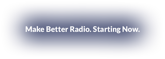 Make Better Radio. Starting Now.